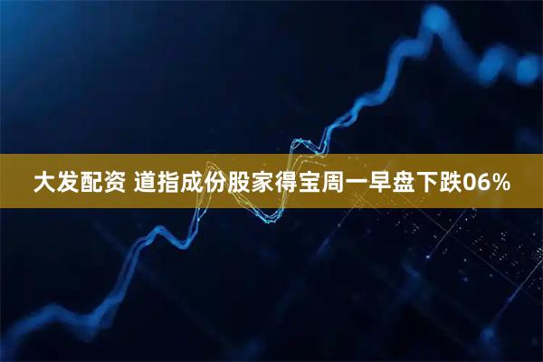 大发配资 道指成份股家得宝周一早盘下跌06%