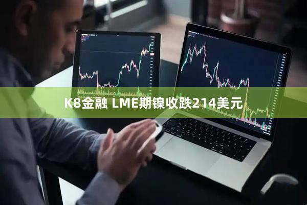K8金融 LME期镍收跌214美元
