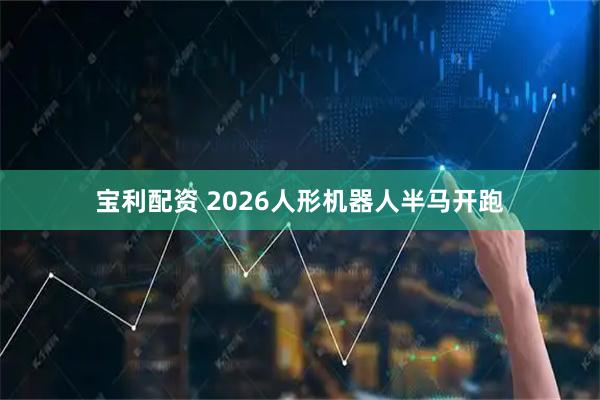 宝利配资 2026人形机器人半马开跑