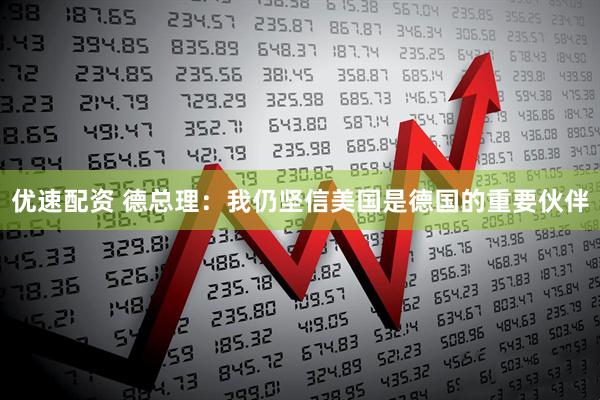 优速配资 德总理：我仍坚信美国是德国的重要伙伴
