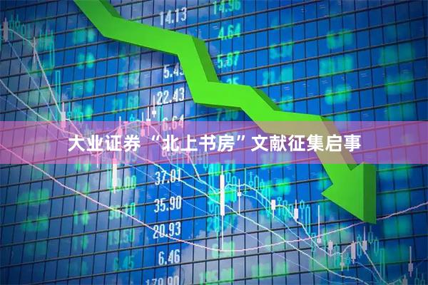 大业证券 “北上书房”文献征集启事