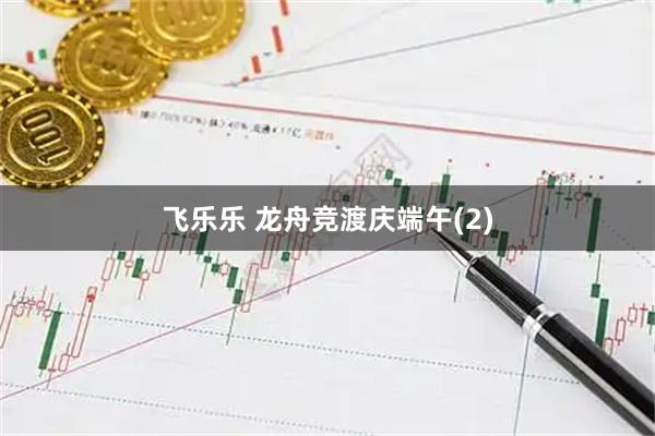 飞乐乐 龙舟竞渡庆端午(2)