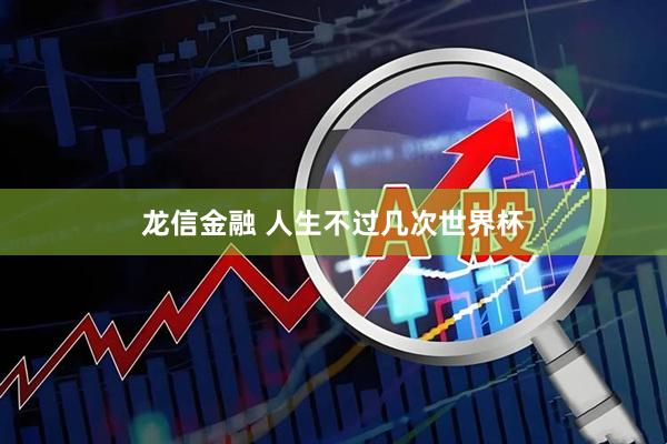 龙信金融 人生不过几次世界杯