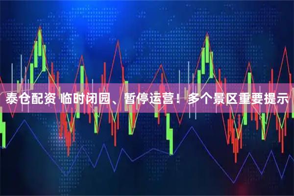 泰仓配资 临时闭园、暂停运营！多个景区重要提示